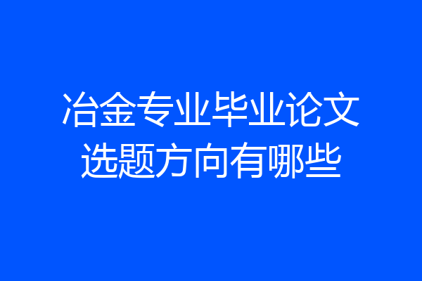 冶金专业毕业论文选题方向有哪些