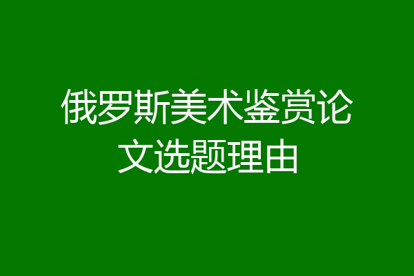 俄罗斯美术鉴赏论文选题理由