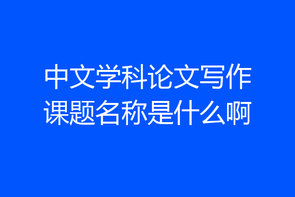 中文学科论文写作课题名称是什么啊