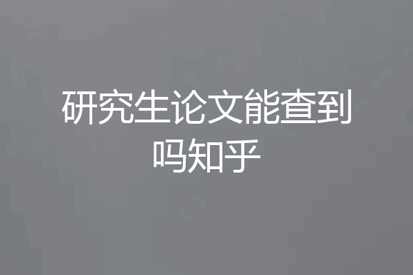 研究生论文能查到吗知乎