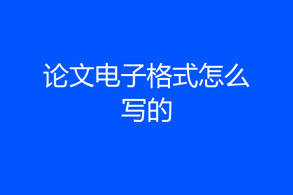 论文电子格式怎么写的