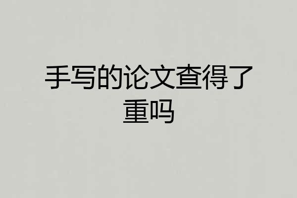 手写的论文查得了重吗