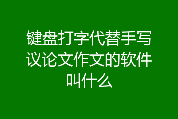 键盘打字代替手写议论文作文的软件叫什么