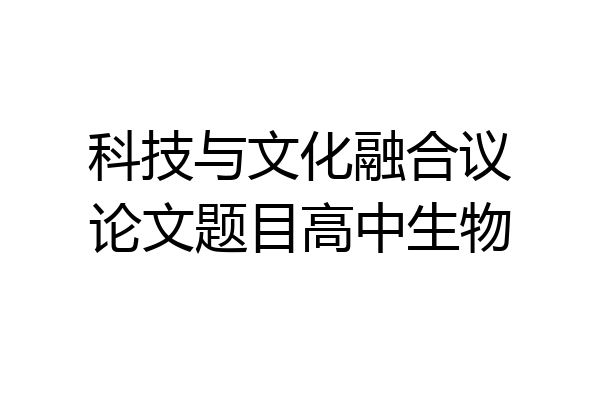 科技与文化融合议论文题目高中生物