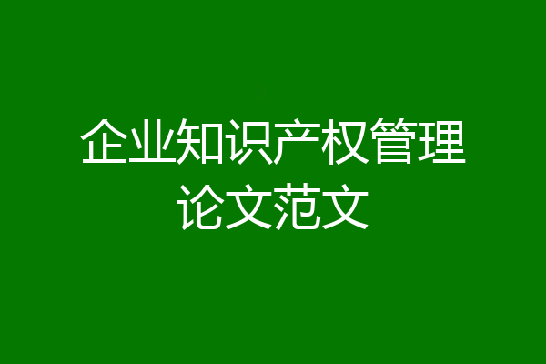 企业知识产权管理论文范文