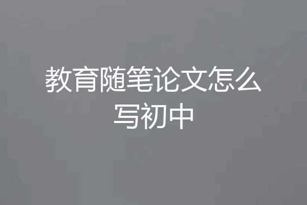 教育随笔论文怎么写初中