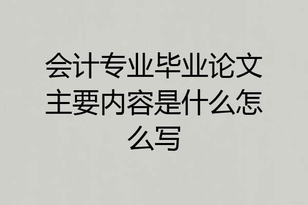 会计专业毕业论文主要内容是什么怎么写