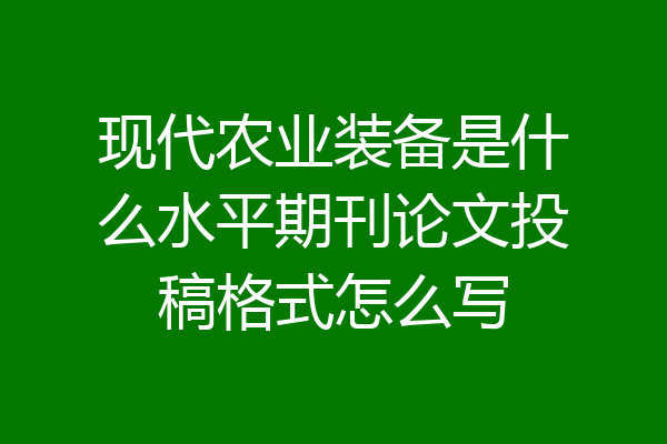 现代农业装备是什么水平期刊论文投稿格式怎么写