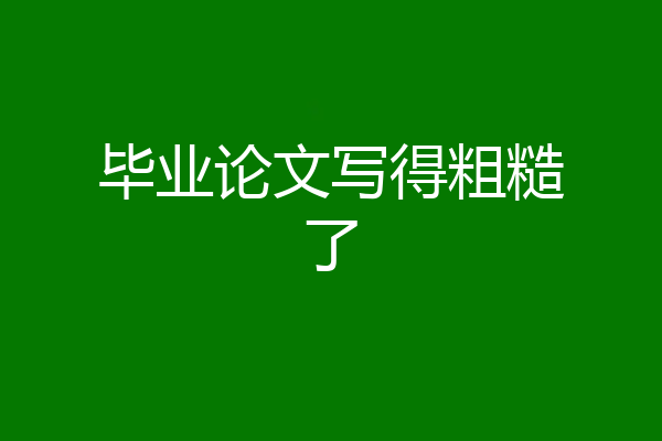 毕业论文写得粗糙了
