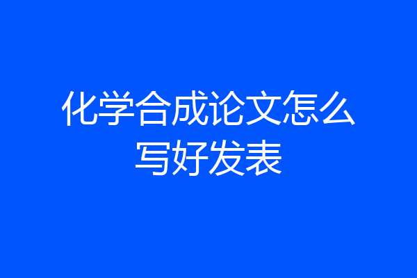 化学合成论文怎么写好发表
