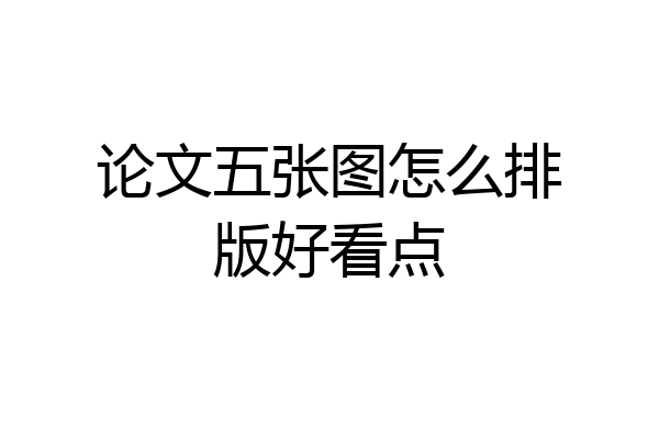 论文五张图怎么排版好看点