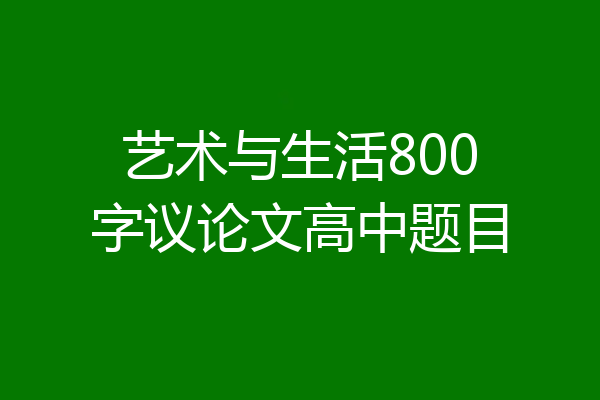 艺术与生活800字议论文高中题目