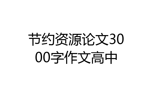 节约资源论文3000字作文高中