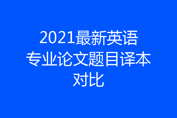 2021最新英语专业论文题目译本对比