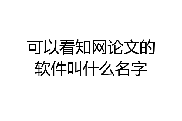 可以看知网论文的软件叫什么名字