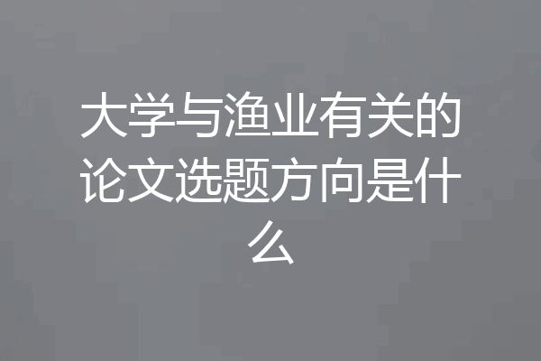 大学与渔业有关的论文选题方向是什么