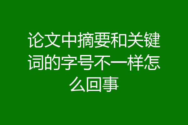论文中摘要和关键词的字号不一样怎么回事