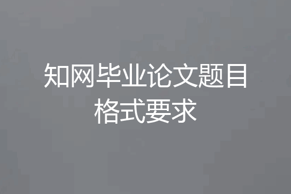 知网毕业论文题目格式要求