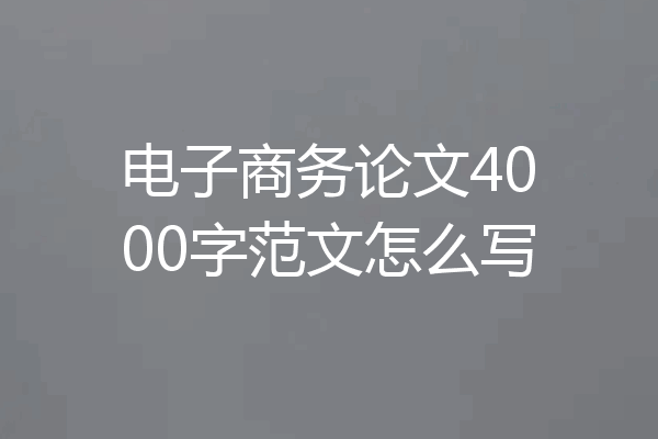 电子商务论文4000字范文怎么写