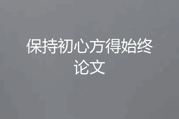 保持初心方得始终论文