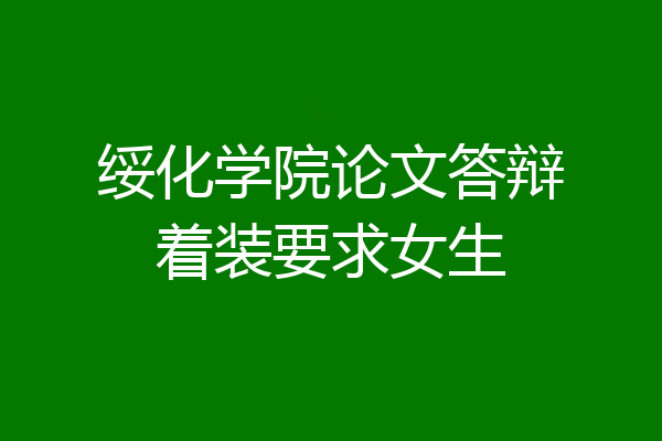 绥化学院论文答辩着装要求女生