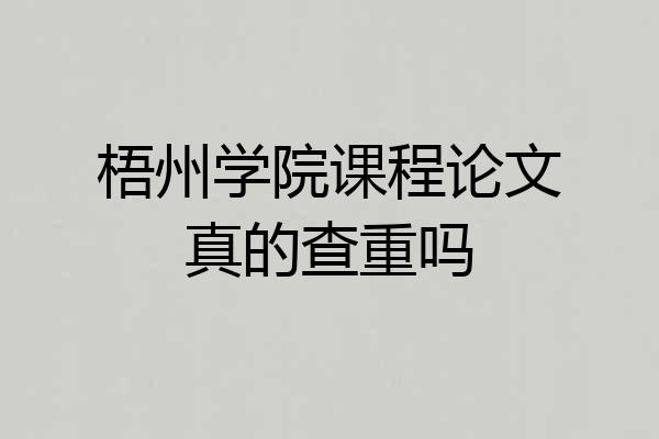 梧州学院课程论文真的查重吗