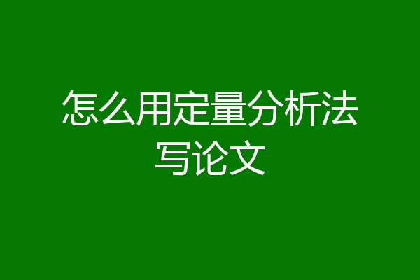 怎么用定量分析法写论文