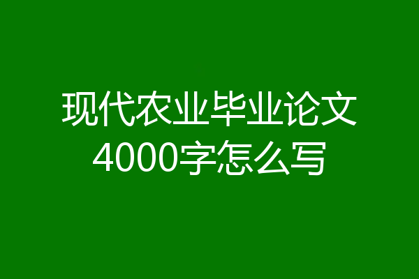现代农业毕业论文4000字怎么写