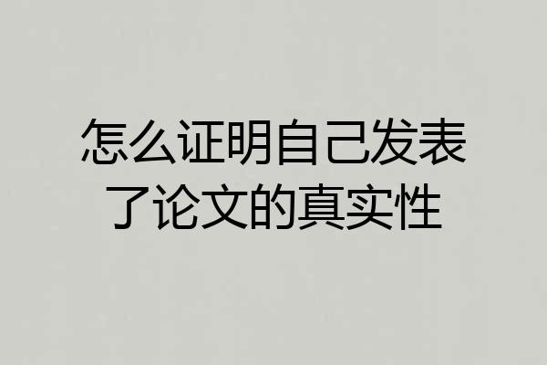 怎么证明自己发表了论文的真实性
