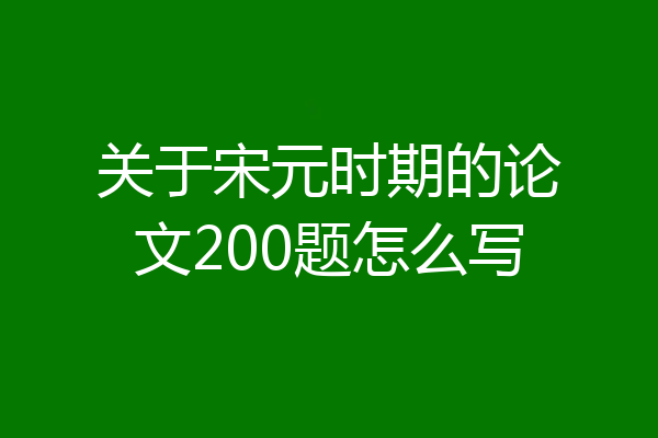 关于宋元时期的论文200题怎么写