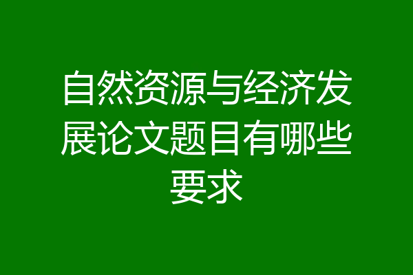 自然资源与经济发展论文题目有哪些要求