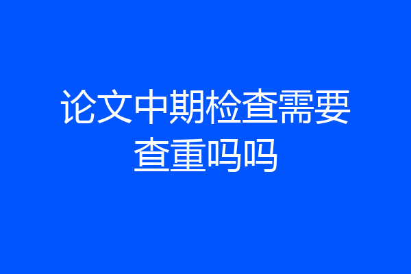 论文中期检查需要查重吗吗