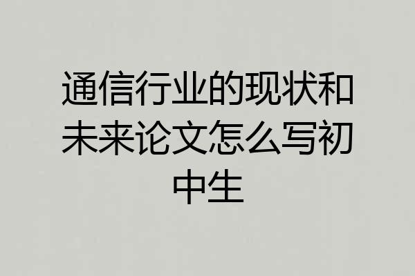 通信行业的现状和未来论文怎么写初中生