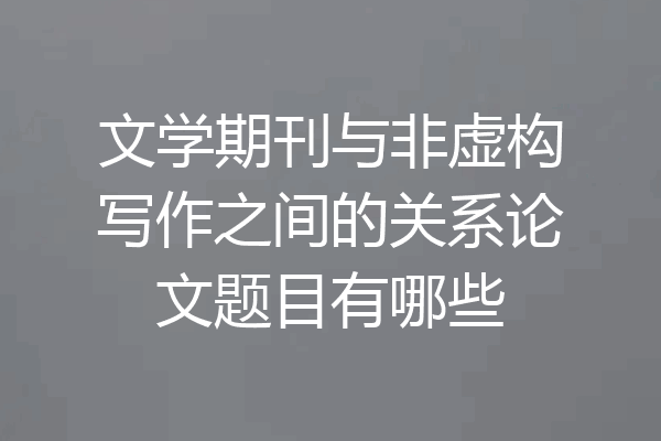 文学期刊与非虚构写作之间的关系论文题目有哪些