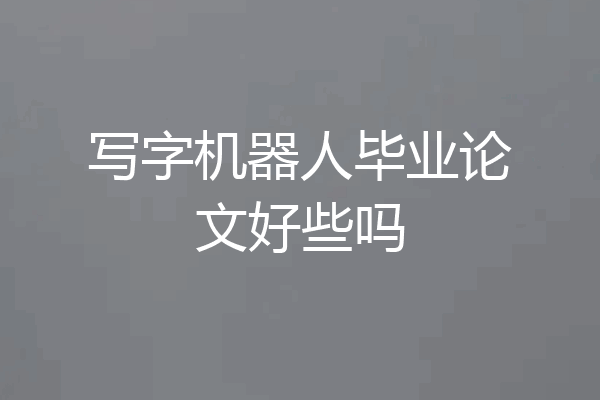 写字机器人毕业论文好些吗