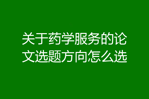 关于药学服务的论文选题方向怎么选