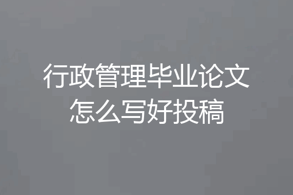 行政管理毕业论文怎么写好投稿