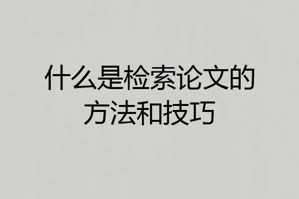 什么是检索论文的方法和技巧