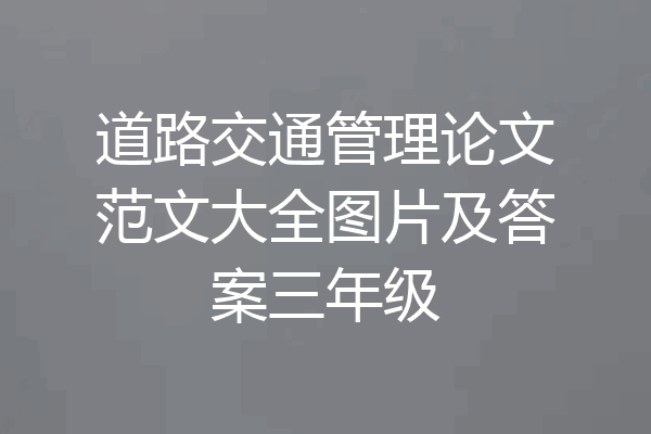 道路交通管理论文范文大全图片及答案三年级
