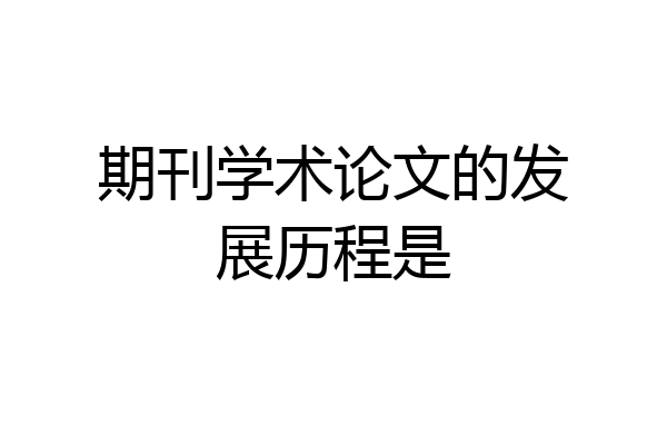 期刊学术论文的发展历程是