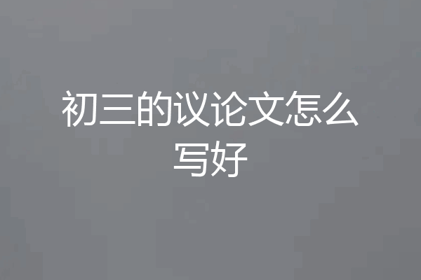 初三的议论文怎么写好