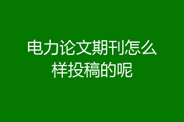 电力论文期刊怎么样投稿的呢