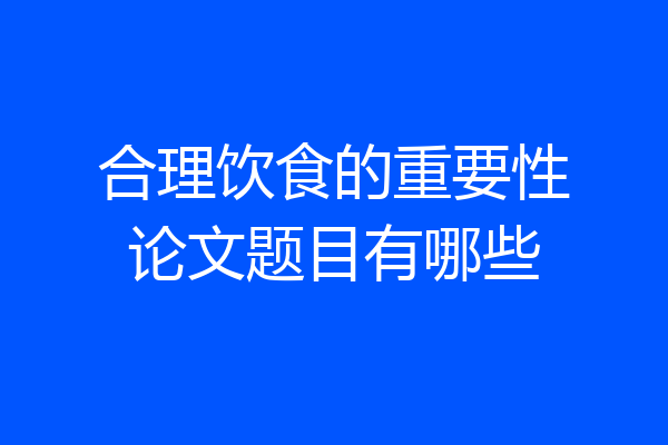 合理饮食的重要性论文题目有哪些