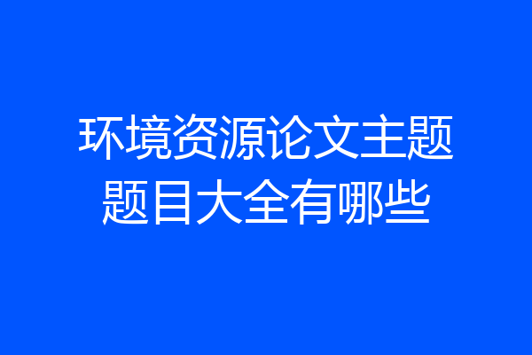 环境资源论文主题题目大全有哪些