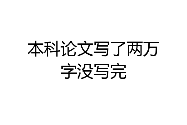 本科论文写了两万字没写完