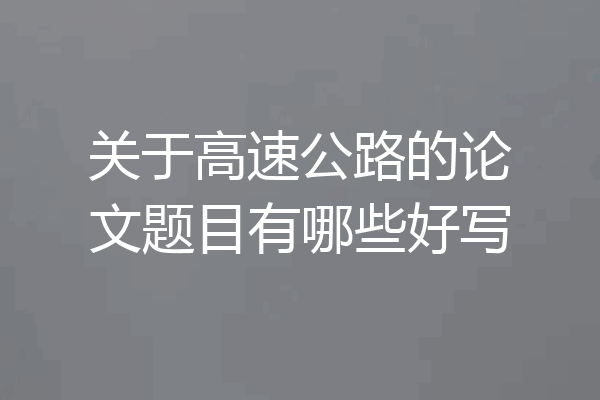 关于高速公路的论文题目有哪些好写