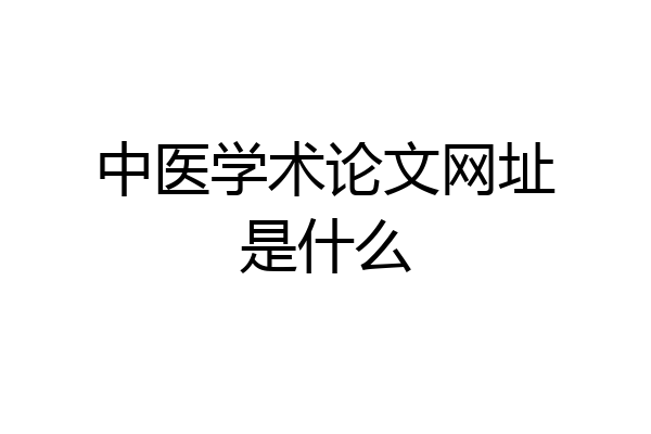 中医学术论文网址是什么