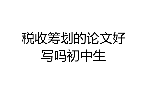 税收筹划的论文好写吗初中生