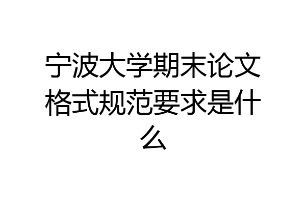 宁波大学期末论文格式规范要求是什么