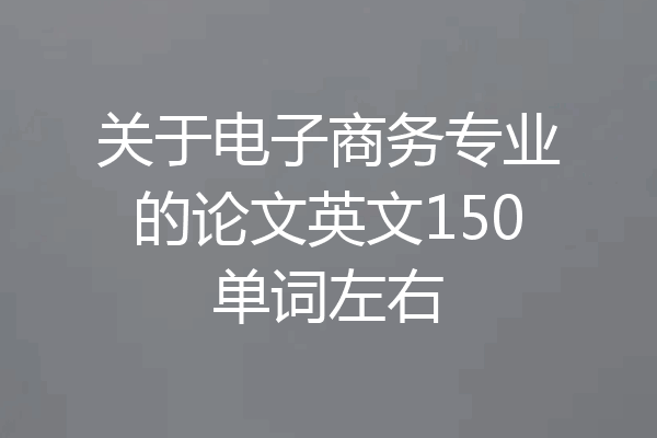 关于电子商务专业的论文英文150单词左右
